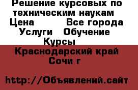 Решение курсовых по техническим наукам › Цена ­ 100 - Все города Услуги » Обучение. Курсы   . Краснодарский край,Сочи г.